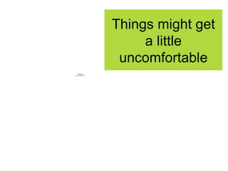 Things might get a little uncomfortable 