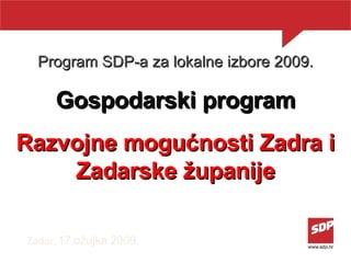 Program SDP-a za lokalne izbore 2009. Gospodarski program Razvojne mogućnosti Zadra i Zadarske županije Zadar ,  17.ožujka 2009. 