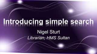 Introducing simple search
          Nigel Sturt
      Librarian, HMS Sultan
 
