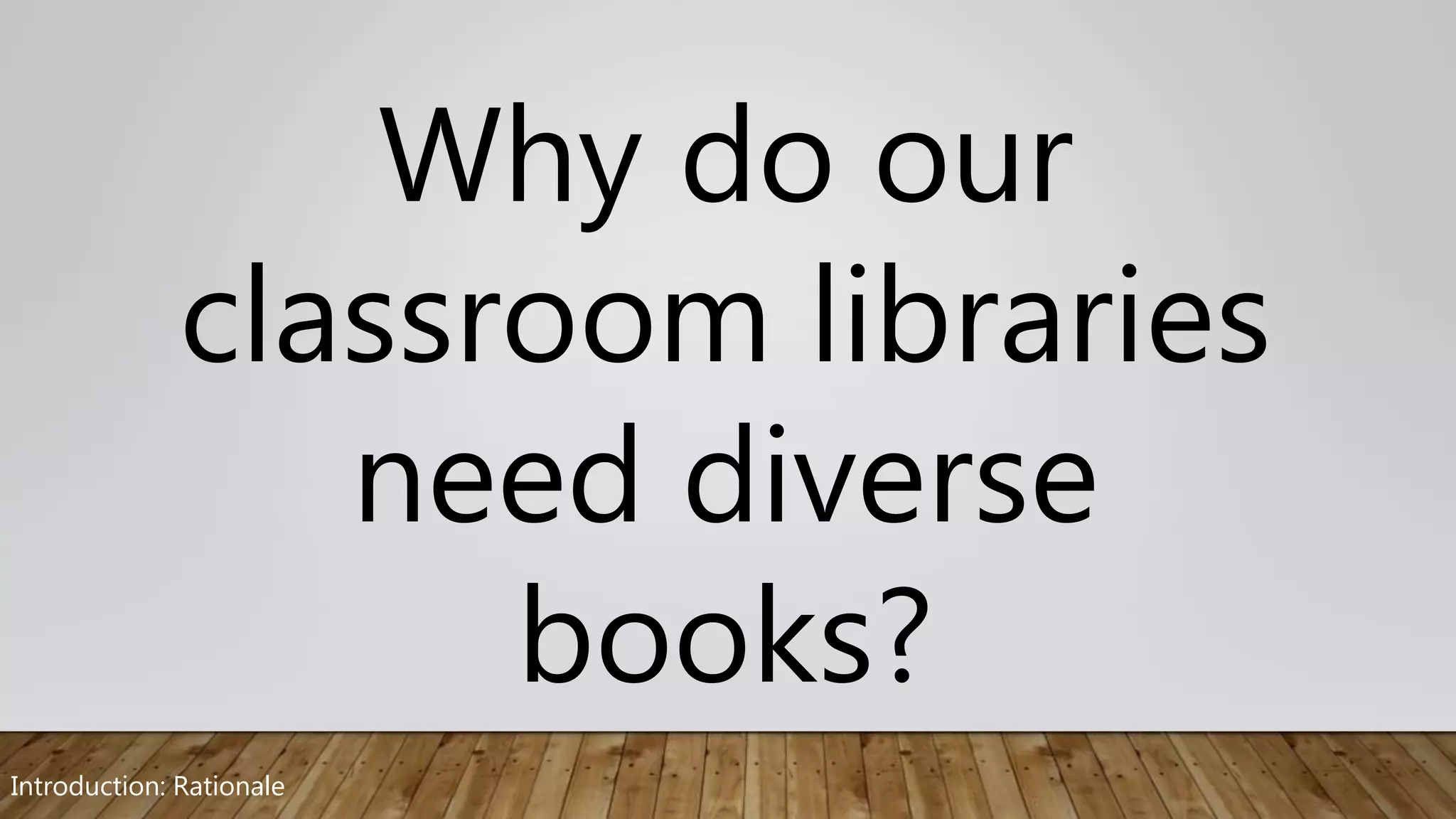 Why do our
classroom libraries
need diverse
books?
Introduction: Rationale
 