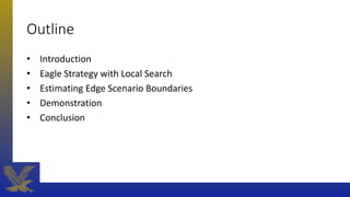 Outline
• Introduction
• Eagle Strategy with Local Search
• Estimating Edge Scenario Boundaries
• Demonstration
• Conclusion
 