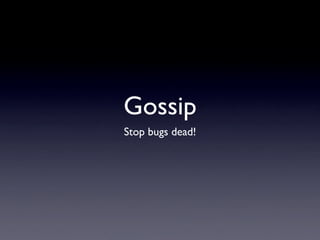 Gossip
Stop bugs dead!
