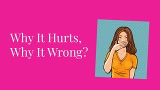 Why It Hurts,
Why It Wrong?
 