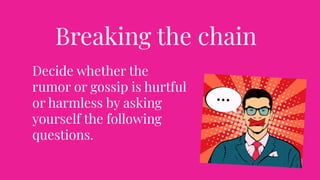 Breaking the chain
Decide whether the
rumor or gossip is hurtful
or harmless by asking
yourself the following
questions.
 