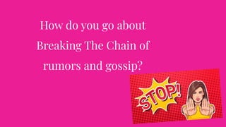 How do you go about
Breaking The Chain of
rumors and gossip?
 