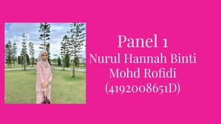 Panel 1
Nurul Hannah Binti
Mohd Roﬁdi
(4192008651D)
 