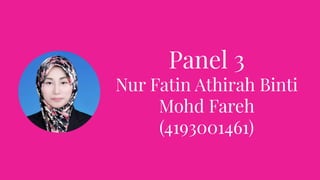 Panel 3
Nur Fatin Athirah Binti
Mohd Fareh
(4193001461)
 
