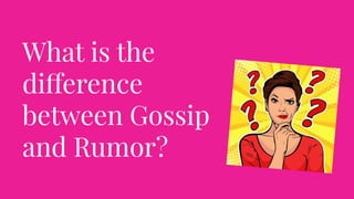 What is the
difference
between Gossip
and Rumor?
 
