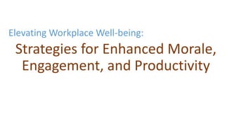 Elevating Workplace Well-being:
Strategies for Enhanced Morale,
Engagement, and Productivity
 