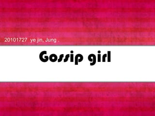 20101727  ye jin, Jung .  Gossip girl 
