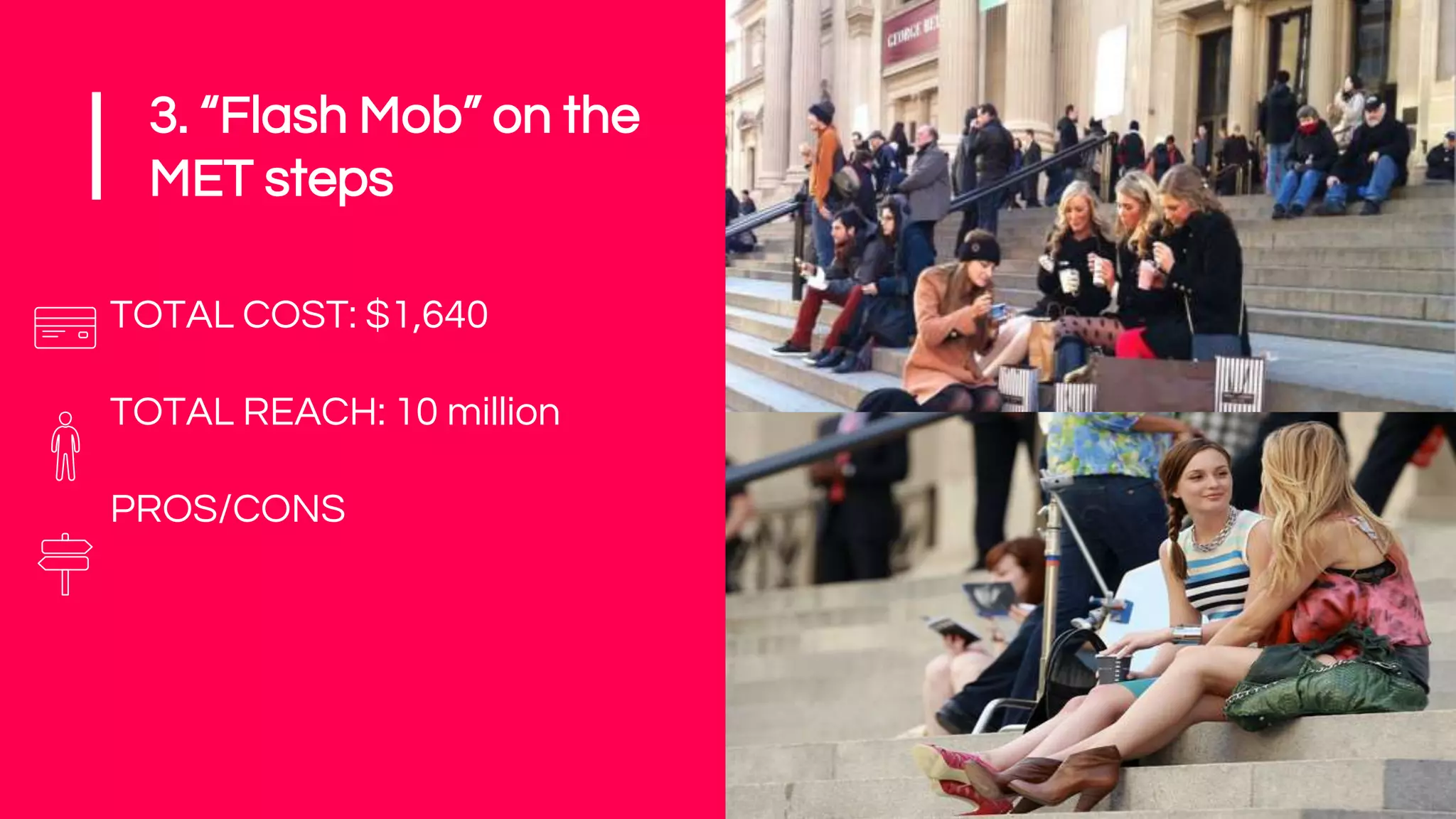 3. “Flash Mob” on the
MET steps
TOTAL COST: $1,640
TOTAL REACH: 10 million
PROS/CONS
 