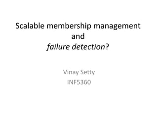 Scalable membership management
                 and
         failure detection?

           Vinay Setty
            INF5360
 
