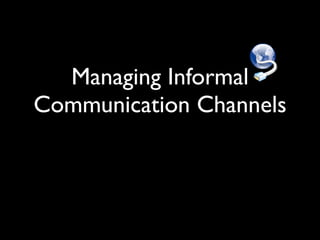 Managing Informal
Communication Channels
 