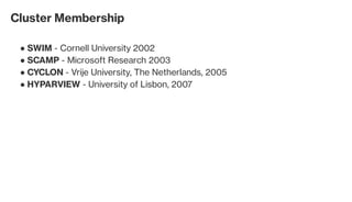 SWIM - Cornell University 2002●
SCAMP - Microsoft Research 2003●
CYCLON - Vrije University, The Netherlands, 2005●
HYPARVIEW - University of Lisbon, 2007●
Cluster Membership
 