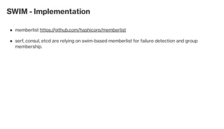 SWIM - Implementation
memberlist https://github.com/hashicorp/memberlist●
serf, consul, etcd are relying on swim-based memberlist for failure detection and group
membership.
●
 
