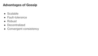 Advantages of Gossip
Scalable●
Fault-tolerance●
Robust●
Decentralized●
Convergent consistency●
 