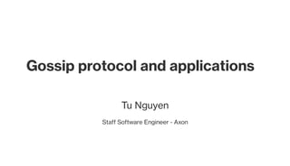 Gossip protocol and applications
Tu Nguyen
Staff Software Engineer - Axon
 