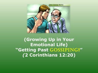 (Growing Up in Your
      Emotional Life)
“Getting Past GossipinG!”
  (2 Corinthians 12:20)
 