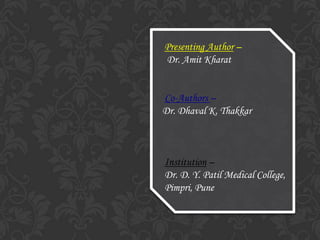 Presenting Author –
Dr. Amit Kharat
Co-Authors –
Dr. Dhaval K. Thakkar
Institution –
Dr. D. Y. Patil Medical College,
Pimpri, Pune
 