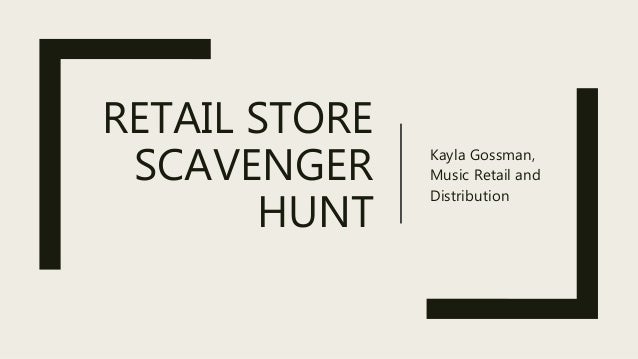 RETAIL STORE
SCAVENGER
HUNT
Kayla Gossman,
Music Retail and
Distribution
 