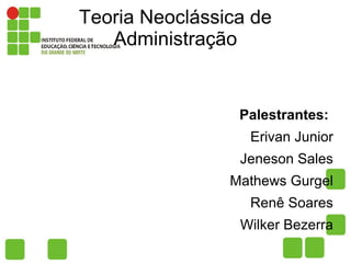 Teoria Neoclássica de
   Administração


                 Palestrantes:
                  Erivan Junior
                 Jeneson Sales
                Mathews Gurgel
                  Renê Soares
                 Wilker Bezerra
 