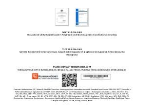 GOST 12.4.034-2001
Occupational safety standards system. Respiratory protective equipment. Classification and marking
ГОСТ 12.4.034-2001
Система стандартов безопасности труда. Средства индивидуальной защиты органов дыхания. Классификация и
маркировка
PLEASE CONTACT RUSSIANGOST.COM
TO REQUEST YOUR COPY IN RUSSIAN, ENGLISH, GERMAN, ITALIAN, FRENCH, SPANISH, CHINESE, JAPANESE AND OTHER LANGUAGE.
Electronic Adobe Acrobat PDF, Microsoft Word DOCX versions. Hardcopy editions. Immediate download. Download here. On sale. ISBN, SKU. RGTT | Immediate
PDF Download. Russian regulations (GOST, SNiP) norms (PB, NPB, RD, SP, OST, STO) and laws in English. | Russiangost.com; Codes , Letters , NP , POT , RTM ,
TOI, DBN , MDK , OND , PPB , SanPiN , TR TS, Decisions , MDS , ONTP , PR , SN , TSN, Decrees , MGSN , Orders , PUE , SNiP , TU, DSTU , MI , OST , R , SNiP RK ,
VNTP, GN , MR , Other norms , RD , SO , VPPB, GOST , MU , PB , RDS , SP , VRD, Instructions , ND , PNAE , Resolutions , STO , VSN, Laws , NPB , PND , RMU , TI ,
Construction , Engineering , Environment , Government, Health and Safety , Human Resources , Imports and Customs , Mining, Oil and Gas , Real Estate , Taxes ,
Transport and Logistics, railroad, railway, nuclear, atomic.
 