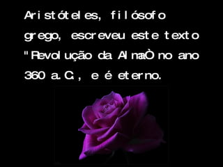 Aristóteles, filósofo grego,   escreveu este texto "Revolução da Alma“   no ano 360 a.C., e é eterno. 