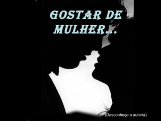nilsonhussar@yahoo.com.br
Gostar de
Mulher...
(Desconheço a autoria)
 
