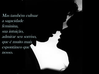 nilsonhussar@yahoo.com.br
Mas também cultuar
a sagacidade
feminina,
sua intuição,
admirar seu sorriso,
que é muito mais
espontâneo que o
nosso.            
                 
       
 