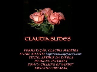 FORMATAÇÃO: CLAUDIA MADEIRA ENTRE NO SITE:  http://www.corepoesia.com   TEXTO: ARTHUR DA TÁVOLA IMAGENS: INTERNET SOM:”A CHASING OF WINDS”  ERNESTO CORTAZAR 