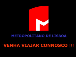 METROPOLITANO   DE LISBOA VENHA VIAJAR   CONNOSCO  !!! 