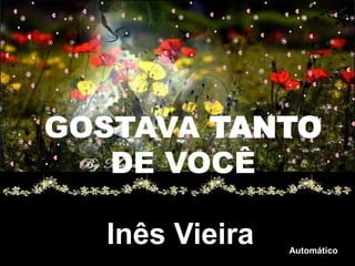 GOSTAVA TANTO
   DE VOCÊ

  Inês Vieira   Automático
 