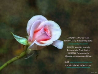 AUTORIA: Arthur da Távola FORMATAÇÃO: Mima (Wilma) Badan [email_address] MÚSICA: Moonlight serenade Interpretação: Frank Sinatra IMAGENS: Photocommunity (Repasse com os devidos créditos) BLOG:  www.mimabadan.blogspot.com PPSs e ESTÓRIAS INFANTIS em:  www.slideshare.net/mimabadan 