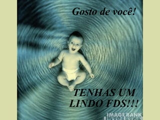Gosto de você! TENHAS UM LINDO FDS!!! 