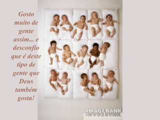 Gosto muito de gente assim... e desconfio que é deste tipo de gente que Deus também gosta! 