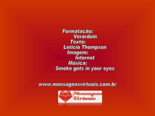 Formatação: Verarduin Texto:  Letícia Thompson Imagem:  Internet Música: Smoke gets in your eyes www.mensagensvirtuais.com.br 