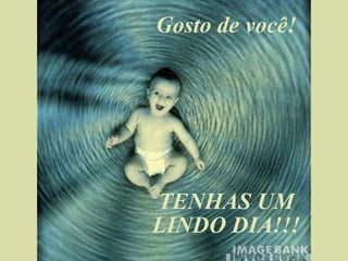 Gosto de você! TENHAS UM LINDO DIA!!! 