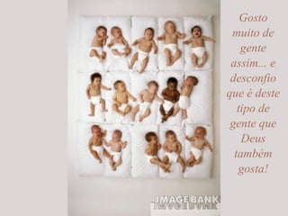 Gosto muito de gente assim... e desconfio que é deste tipo de gente que Deus também gosta! 