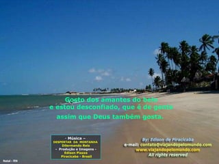 Gosto dos amantes do belo e estou desconfiado, que é de gente assim que Deus também gosta.   Música –  DESPERTAR  DA  MONTANHA   Dilermando Reis -  Produção e Imagens -  Edison Piazza Piracicaba - Brasil Natal - RN 