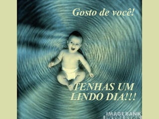 Gosto de você! TENHAS UM LINDO DIA!!! 