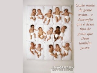 Gosto muito de gente assim... e desconfio que é deste tipo de gente que Deus também gosta! 