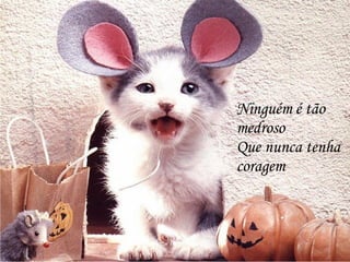 Ninguém é tão medroso Que nunca tenha coragem 