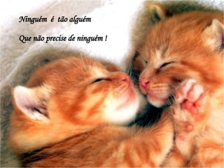 Ninguém  é  tão alguém Que não precise de ninguém ! 