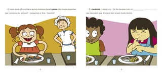 8 9 
– E como disse a Dona Maria que se chamava aquele peixe com muitas espinhas que comemos ao almoço? – perguntou a Ana – Sarinha? 
– É a sardinha! – disse a Ju – Se lhe tocares com os __________ [dedos / ouvidos] vais descobrir que é mole e tem a pele muito lisinha.  