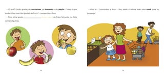 18 19 
– O quê? Então gostas de nectarinas, de bananas e de maçãs. Como é que podes dizer que não gostas de fruta? – perguntou a Ana. 
– Pois, afinal gosto ________________ [muito / pouco] de fruta. Só ainda me falta comer algumas. 
– Pois é! – concordou a Ana – Vou pedir à minha mãe uma romã para tu provares!  