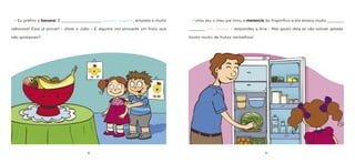 8 9 
– Eu prefiro a banana! É _________________ [grande / pequena], amarela e muito saborosa! Essa já provei! – disse o João – E alguma vez provaste um fruto que não gostasses? 
– Uma vez o meu pai tirou a melancia do frigorífico e ela estava muito _______ _______ [fria / quente]. – respondeu a Ana – Mas gosto dela se não estiver gelada. Gosto muito de frutos vermelhos!  