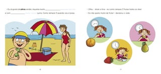 16 17 
– Eu cá gosto de pêras verdes. Aquelas muito ______________ [pequenas / grandes] e com _____________ [muito / pouco] sumo. Como sempre 3 quando vou à praia. 
– Olha, – disse a Ana – eu como sempre 3 frutas todos os dias! 
– Eu não gosto muito de fruta! – declarou o João.  
