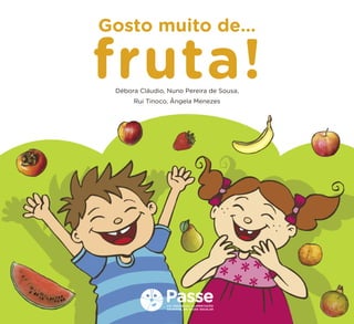 Gosto muito de… 
fruta! 
Débora Cláudio, Nuno Pereira de Sousa, 
Rui Tinoco, Ângela Menezes  