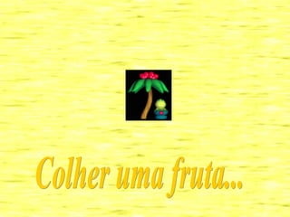 Colher uma fruta... 
