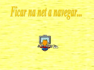 Ficar na net a navegar... 